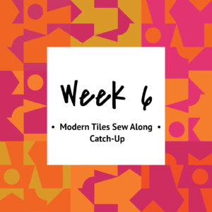 Modern Tiles Sew Along — Week 6 — Catch-Up Week